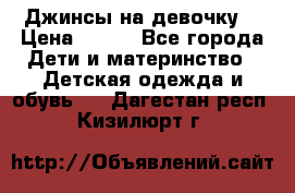 Джинсы на девочку. › Цена ­ 200 - Все города Дети и материнство » Детская одежда и обувь   . Дагестан респ.,Кизилюрт г.